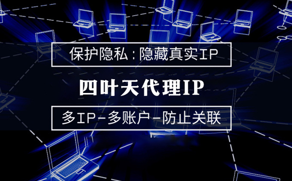 【舟山代理IP】代理服务器的类型有哪些？四叶天代理IP怎么样